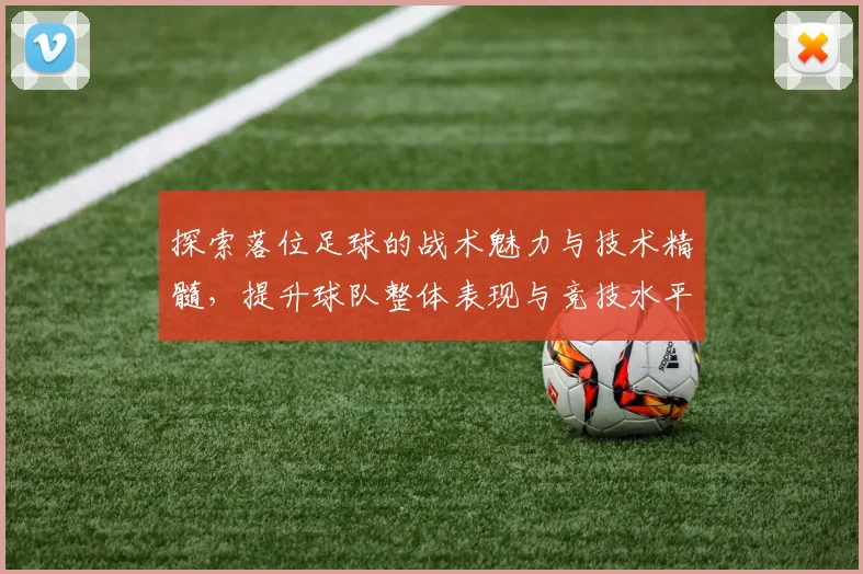 探索落位足球的战术魅力与技术精髓，提升球队整体表现与竞技水平