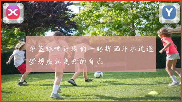 学篮球吧让我们一起挥洒汗水追逐梦想成就更好的自己