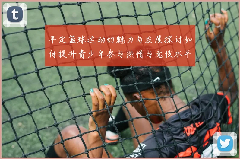 平定篮球运动的魅力与发展探讨如何提升青少年参与热情与竞技水平