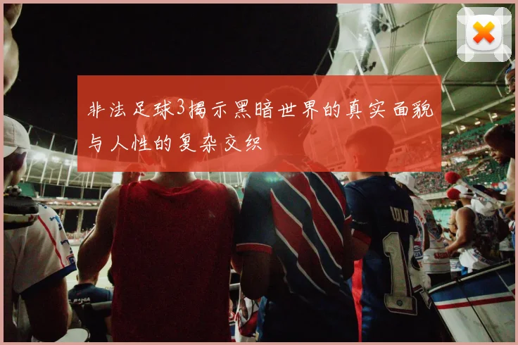 非法足球3揭示黑暗世界的真实面貌与人性的复杂交织