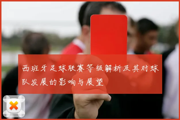 西班牙足球联赛等级解析及其对球队发展的影响与展望